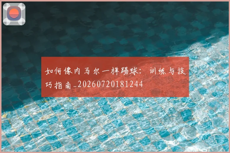 如何像内马尔一样踢球:训练与技巧指南_20260720181244