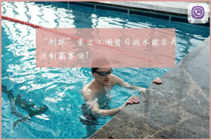 “削球”重出江湖昔日战术能否再次制霸赛场!