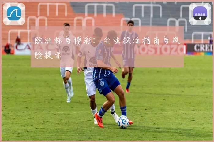 欧洲杯与博彩：合法投注指南与风险提示