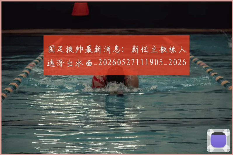 国足换帅最新消息:新任主教练人选浮出水面_20260527111905_20260703223828