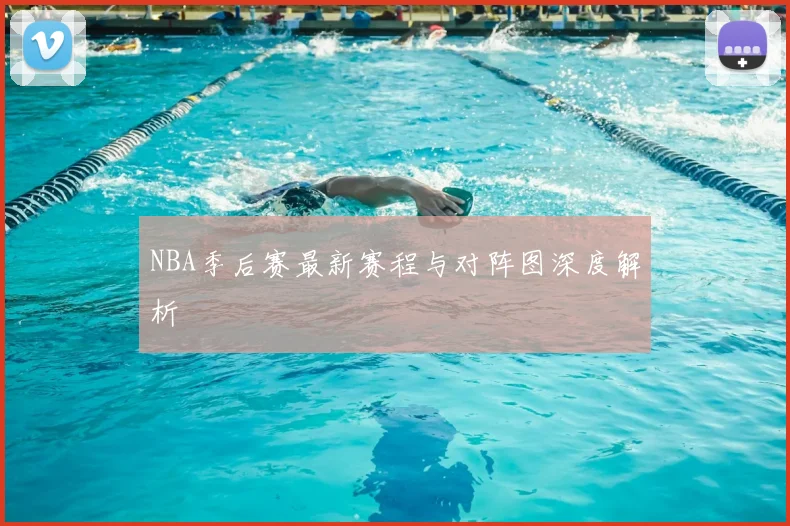 NBA季后赛最新赛程与对阵图深度解析