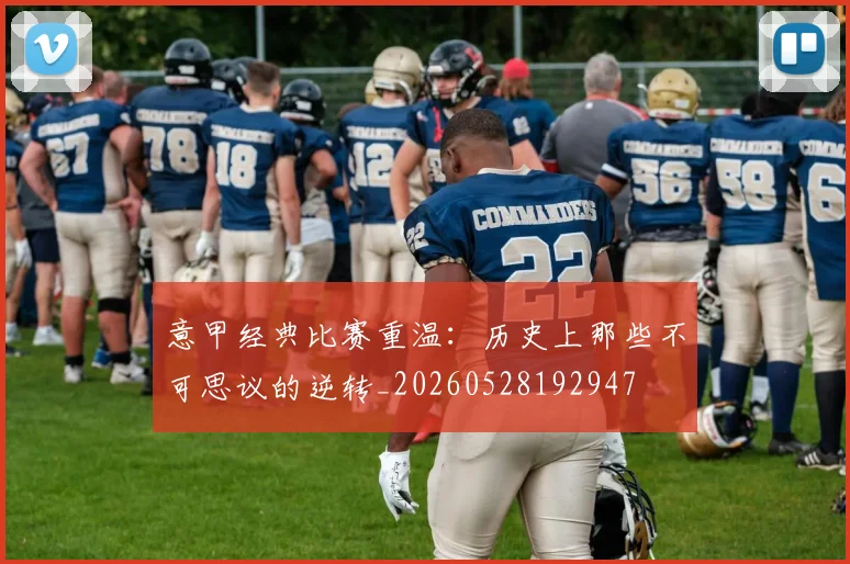 意甲经典比赛重温:历史上那些不可思议的逆转_20260528192947