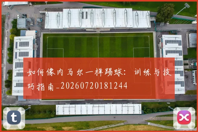 如何像内马尔一样踢球：训练与技巧指南_20260720181244