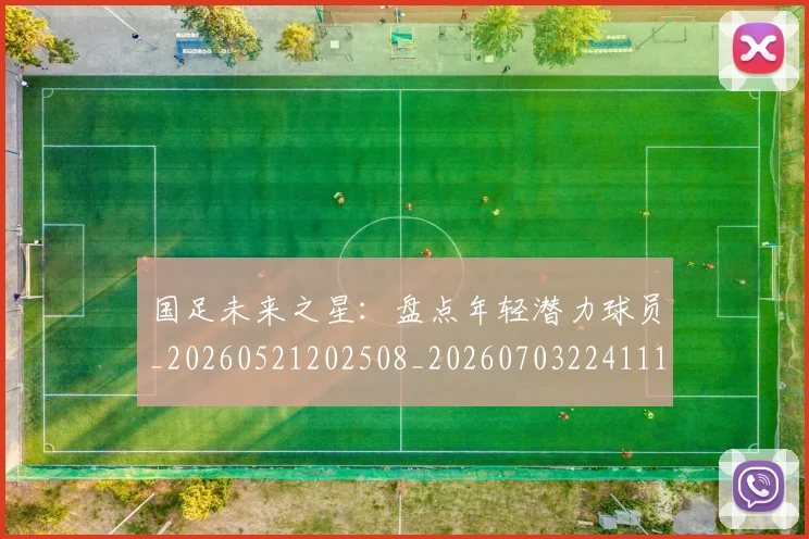 国足未来之星：盘点年轻潜力球员_20260521202508_20260703224111
