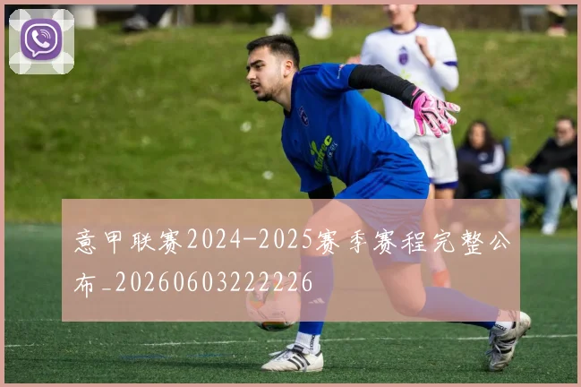 意甲联赛2024-2025赛季赛程完整公布_20260603222226