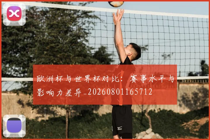 欧洲杯与世界杯对比:赛事水平与影响力差异_20260801165712