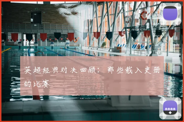 英超经典对决回顾:那些载入史册的比赛