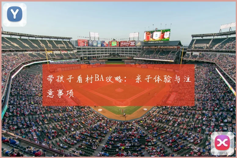 带孩子看村BA攻略:亲子体验与注意事项