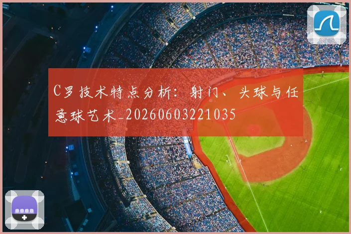 C罗技术特点分析：射门、头球与任意球艺术_20260603221035