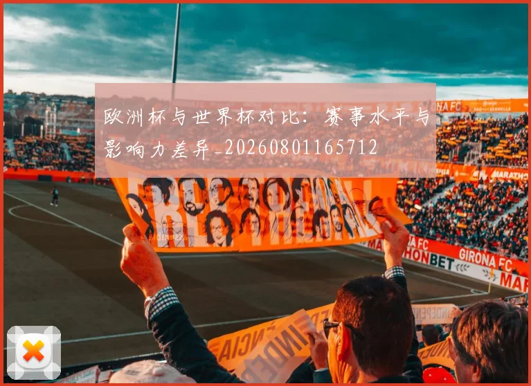 欧洲杯与世界杯对比：赛事水平与影响力差异_20260801165712