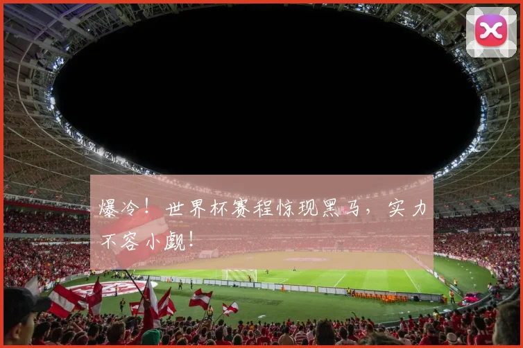爆冷!世界杯赛程惊现黑马,实力不容小觑!