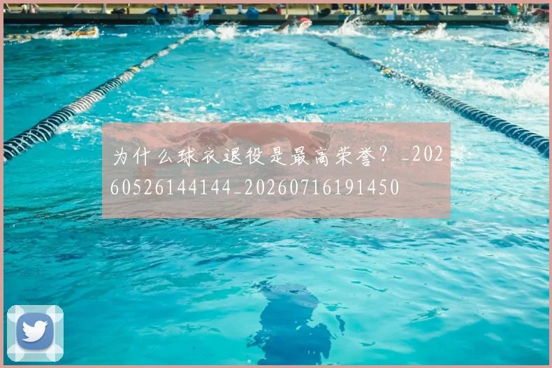 为什么球衣退役是最高荣誉？_20260526144144_20260716191450