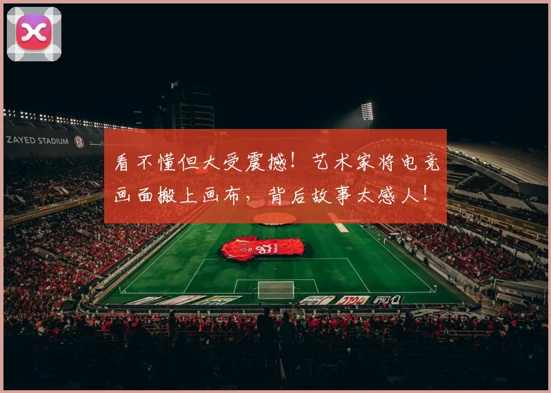 看不懂但大受震撼!艺术家将电竞画面搬上画布,背后故事太感人!_20260708194620_20260802164036
