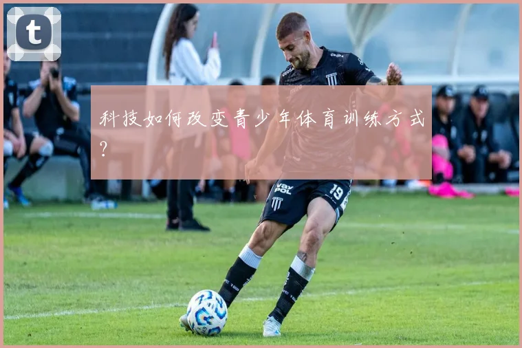 科技如何改变青少年体育训练方式?