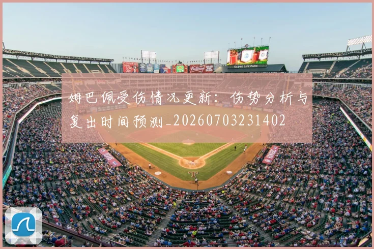 姆巴佩受伤情况更新：伤势分析与复出时间预测_20260703231402