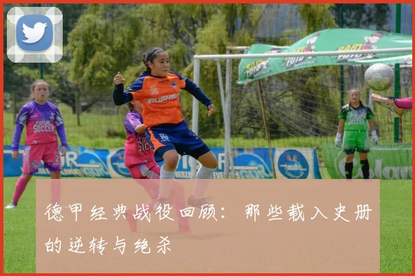 德甲经典战役回顾：那些载入史册的逆转与绝杀