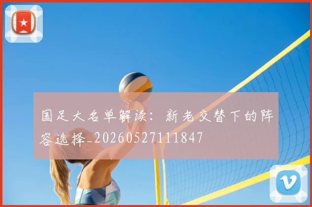 国足大名单解读:新老交替下的阵容选择_20260527111847