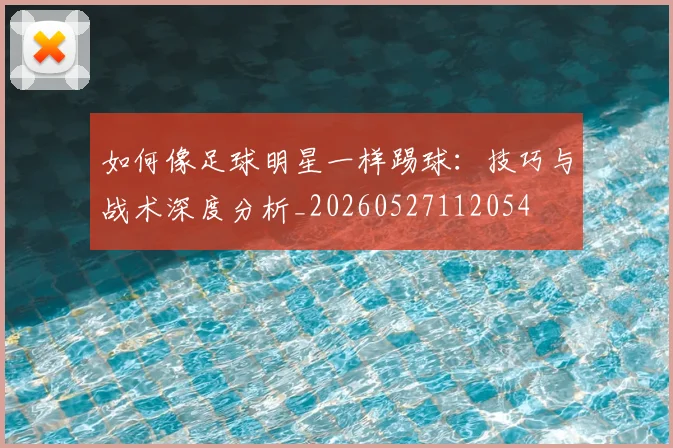 如何像足球明星一样踢球：技巧与战术深度分析_20260527112054
