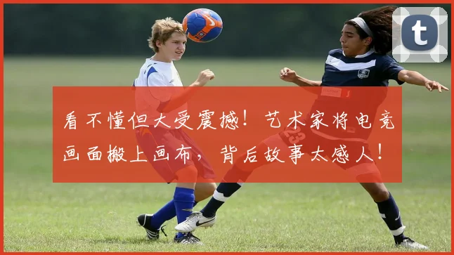 看不懂但大受震撼!艺术家将电竞画面搬上画布,背后故事太感人!