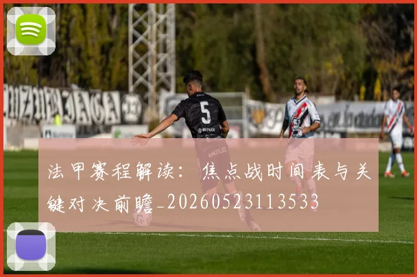 法甲赛程解读:焦点战时间表与关键对决前瞻_20260523113533