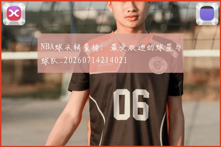 NBA球衣销量榜：最受欢迎的球星与球队_20260714214021