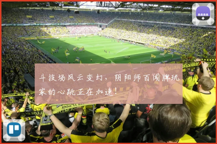 斗技场风云变幻，阴阳师百闻牌玩家的心跳正在加速！