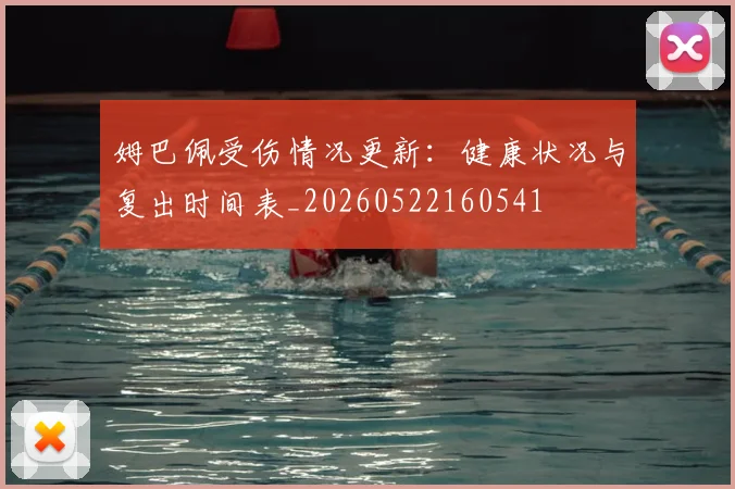 姆巴佩受伤情况更新：健康状况与复出时间表_20260522160541