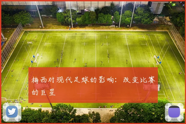 梅西对现代足球的影响：改变比赛的巨星