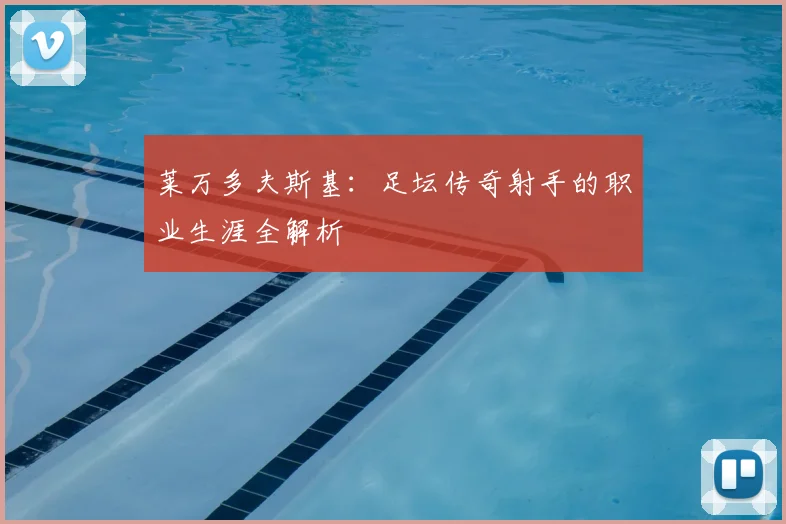 莱万多夫斯基:足坛传奇射手的职业生涯全解析