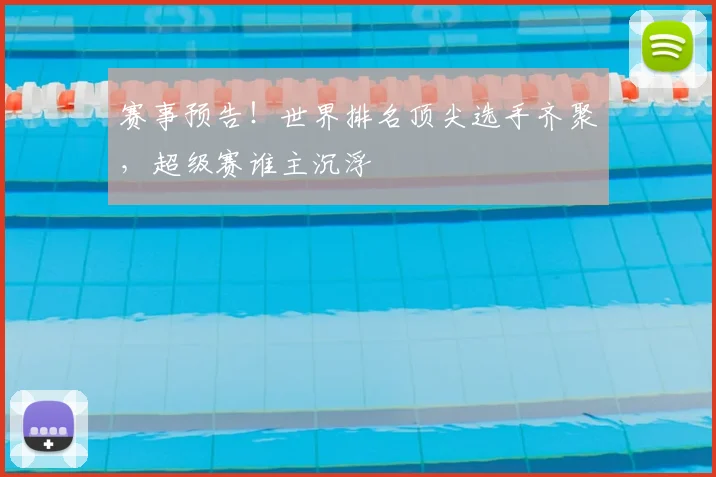 赛事预告！世界排名顶尖选手齐聚，超级赛谁主沉浮