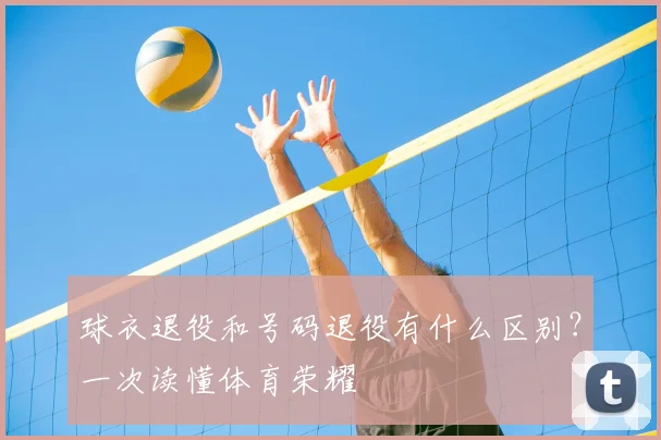 球衣退役和号码退役有什么区别？一次读懂体育荣耀