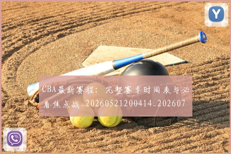 CBA最新赛程:完整赛季时间表与必看焦点战_20260521200414_20260701211415