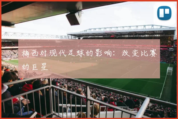 梅西对现代足球的影响：改变比赛的巨星