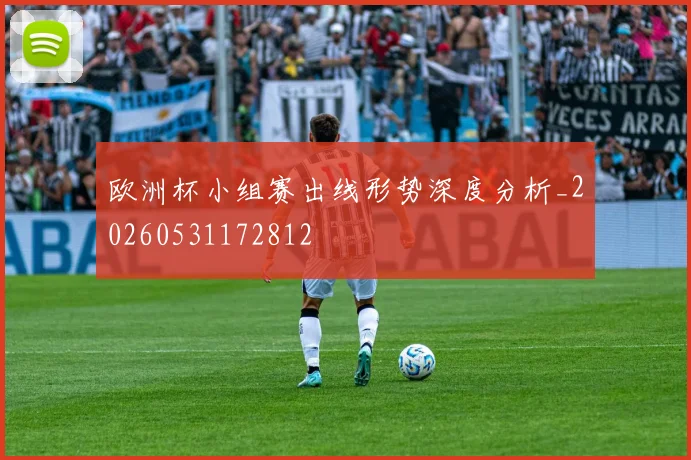 欧洲杯小组赛出线形势深度分析_20260531172812
