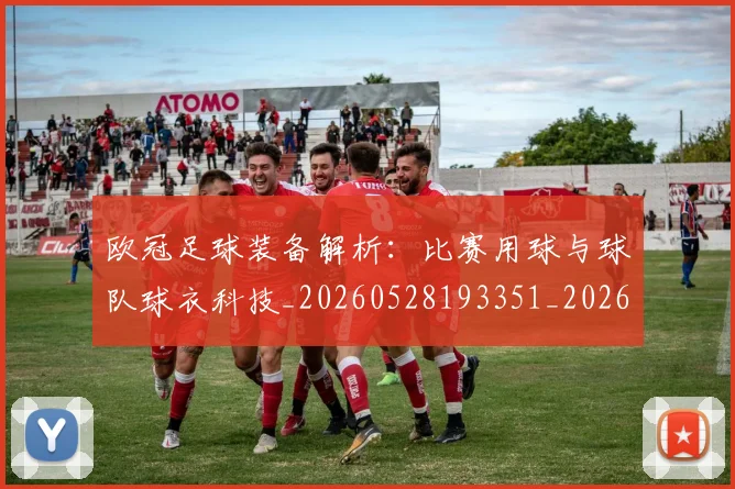 欧冠足球装备解析:比赛用球与球队球衣科技_20260528193351_20260708190750
