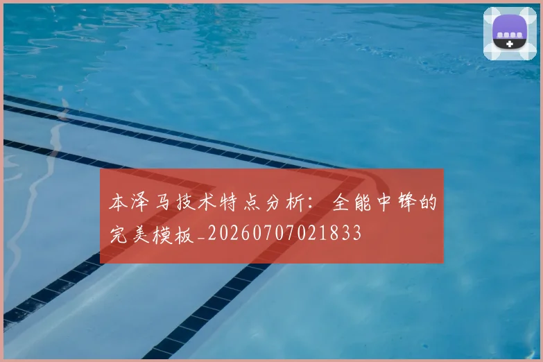 本泽马技术特点分析:全能中锋的完美模板_20260707021833