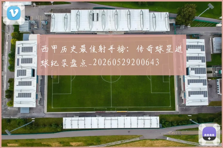 西甲历史最佳射手榜：传奇球星进球纪录盘点_20260529200643