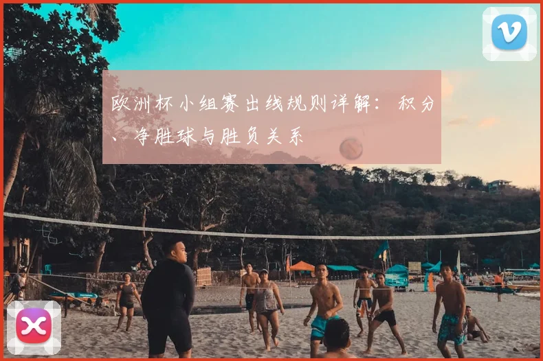 欧洲杯小组赛出线规则详解：积分、净胜球与胜负关系