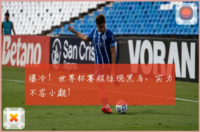 爆冷！世界杯赛程惊现黑马，实力不容小觑！